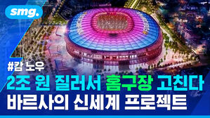 2조 원 질러서 홈구장 고친다 바르사의 신세계 프로젝트