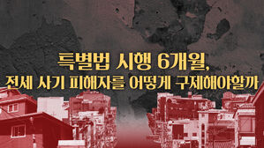 시행 6개월 맞은 '전세사기 피해 지원 특별법', 피해자 구제에 성공했나