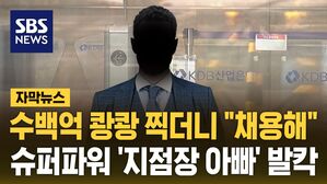 [자막뉴스] 수백억 쾅쾅 찍더니 "채용해"&hellip;슈퍼파워 '지점장 아빠' 발칵