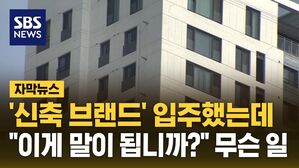 [자막뉴스] '신축 브랜드' 입주했는데…"이게 말이 됩니까?" 무슨 일