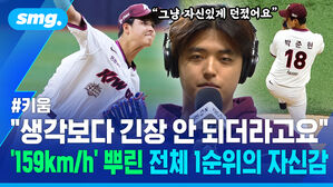 그냥 자신있게 던졌어요 키움 생각보다 긴장 안되더라고요 159km 뿌린 전체 1순위의 자신감