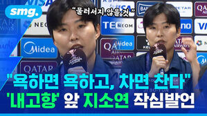 "욕하면 욕하고, 차면 찬다" '내고향' 앞 지소연 작심발언