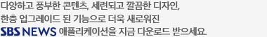다양하고 풍부한 콘텐츠, 세련되고 깔끔한 디자인, 한층 업그레이드 된 기능으로 더욱 새로워진 SBS뉴스 애플리케이션을 지금 다운로드 받으세요.