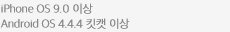 iPhone OS 9.0 이상, Android OS 4.4.4 킷캣 이상