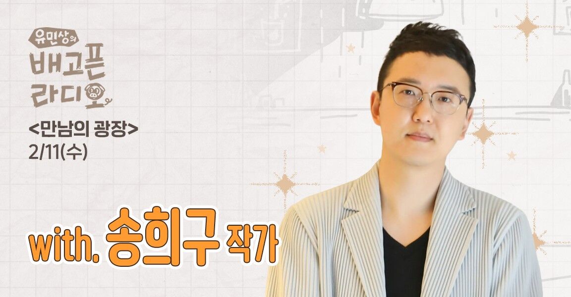 유민상의 배고픈 라디오, 2월 11일 수요일, 만남의 광장, with. 송희구 작가