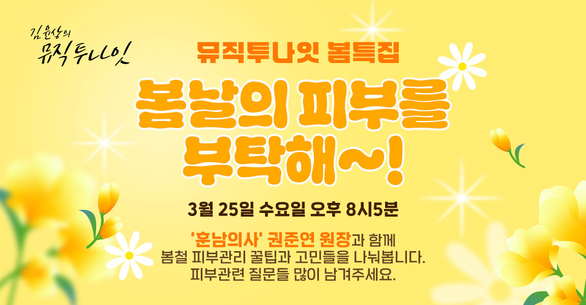 김윤상의 뮤직투나잇, 뮤직투나잇 봄특집, 봄날의 피부를 부탁해~!, 3월25일 수요일 오후 8시5분, 훈남의사 권준연 원장과 함께 봄철 피부관리 꿀팁과 고민들을 나눠봅니다. 피부관련 질문들 많이 남겨주세요.