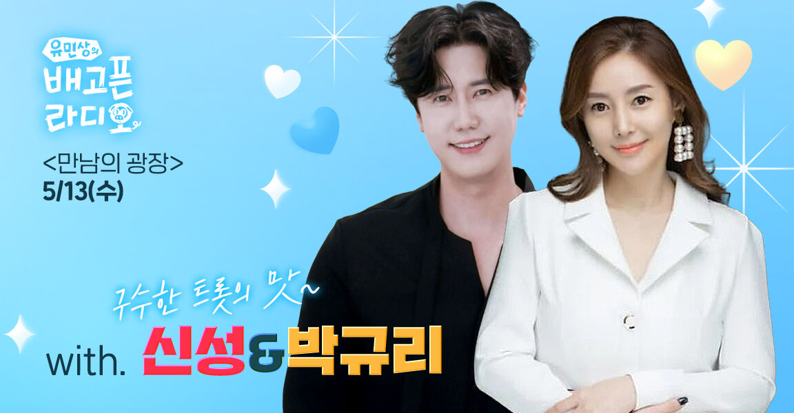 유민상의 배고픈 라디오, 5월 13일 수요일 만남의 광장, with. 구수한 트롯의 맛~ 신성 & 박규리